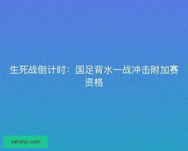 生死战倒计时：国足背水一战冲击附加赛资格