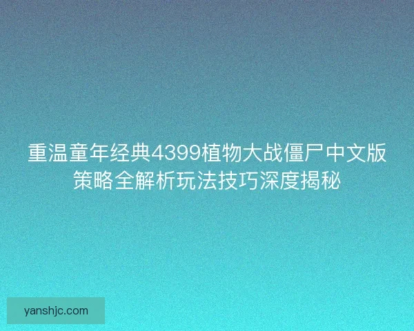 重温童年经典4399植物大战僵尸中文版策略全解析玩法技巧深度揭秘