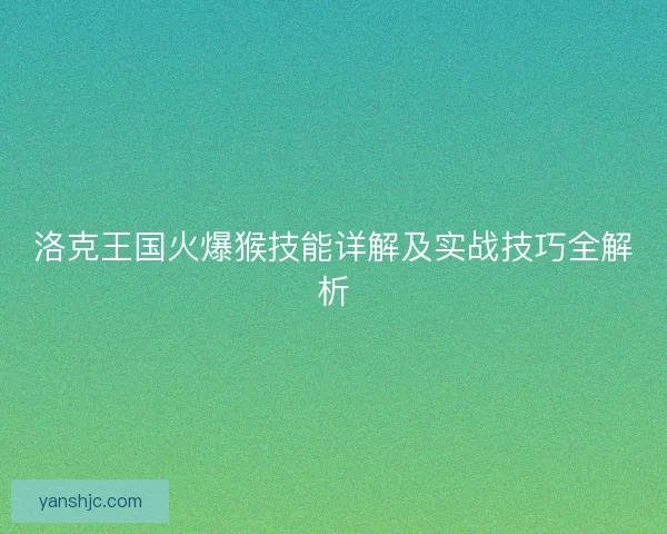 洛克王国火爆猴技能详解及实战技巧全解析