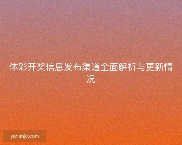 体彩开奖信息发布渠道全面解析与更新情况
