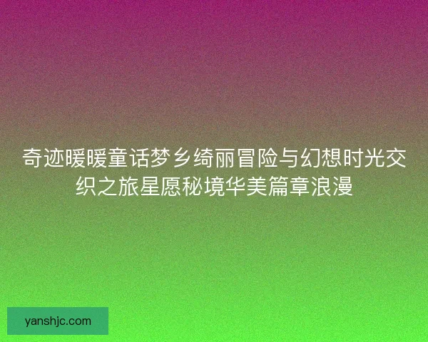 奇迹暖暖童话梦乡绮丽冒险与幻想时光交织之旅星愿秘境华美篇章浪漫
