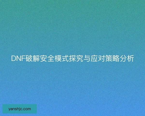DNF破解安全模式探究与应对策略分析